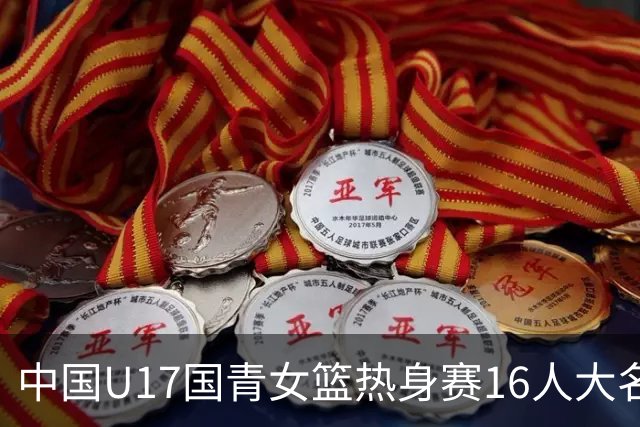 中国U17国青女篮热身赛16人大名单出炉：李沅珊领衔