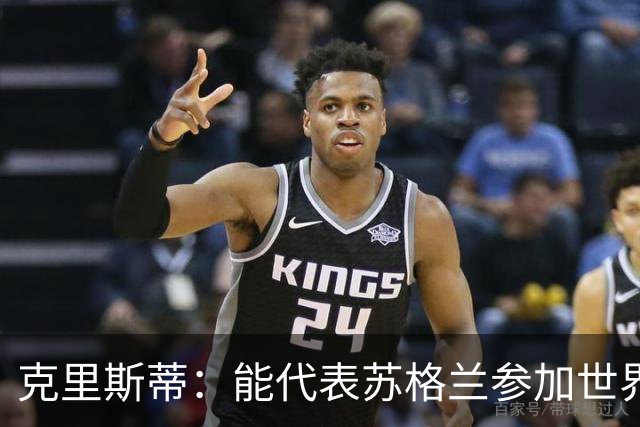 克里斯蒂：能代表苏格兰参加世界杯很兴奋 期待参加与巴西的比赛